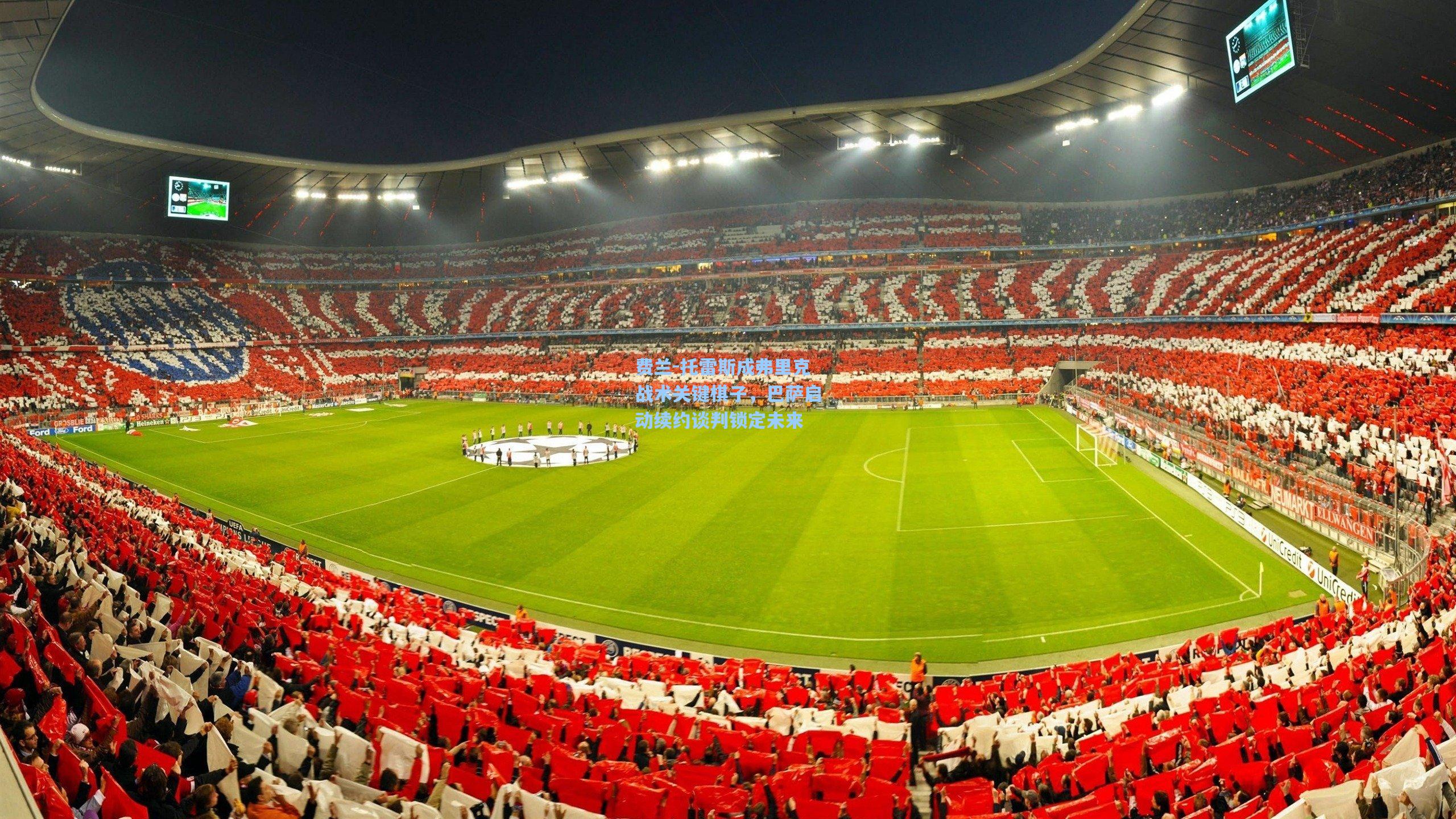 费兰-托雷斯成弗里克战术关键棋子,巴萨启动续约谈判锁定未来