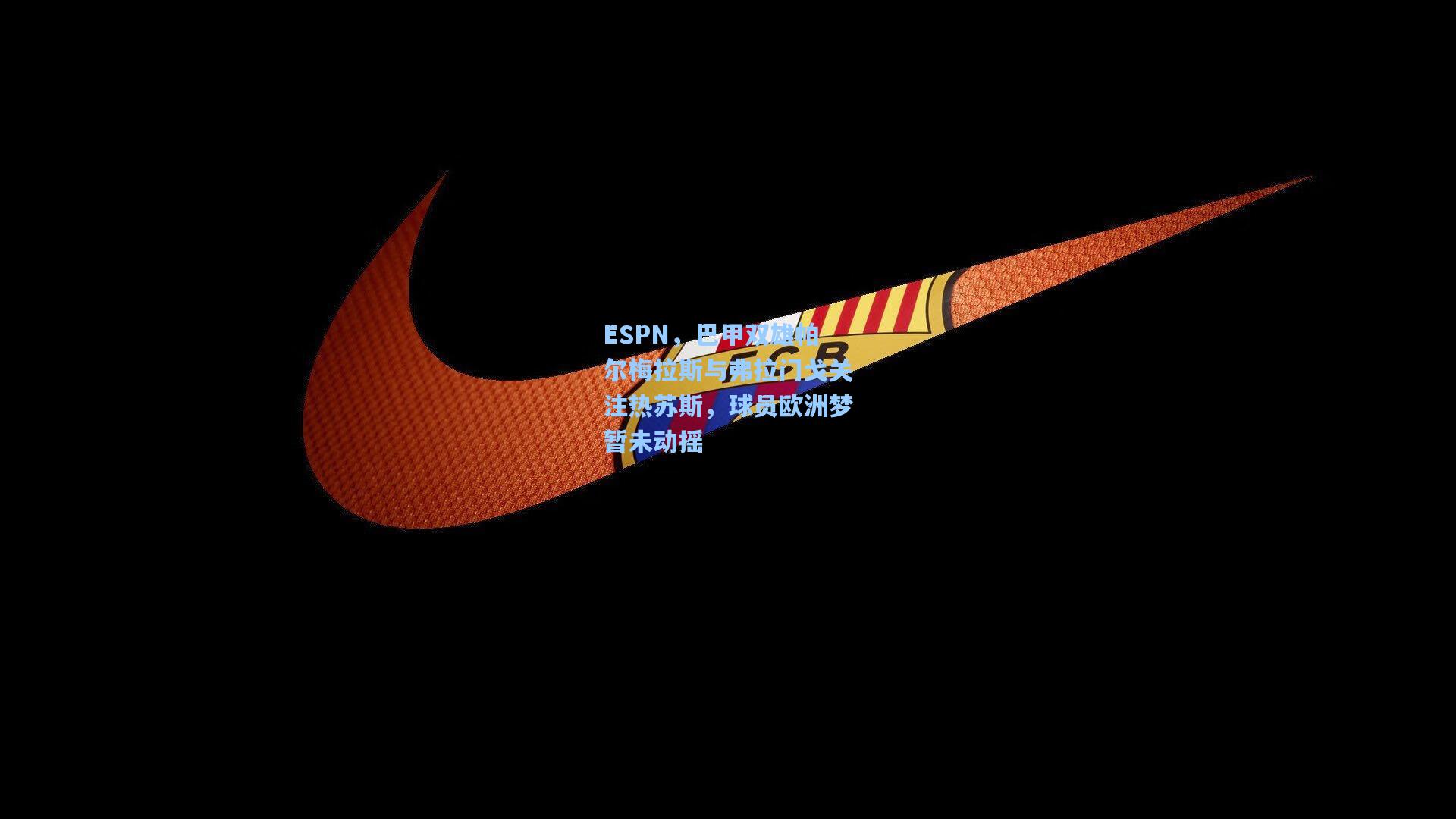 ESPN，巴甲双雄帕尔梅拉斯与弗拉门戈关注热苏斯，球员欧洲梦暂未动摇