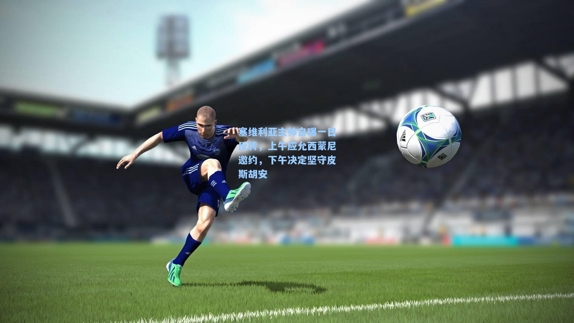 塞维利亚主帅自曝一日反转，上午应允西蒙尼邀约，下午决定坚守皮斯胡安