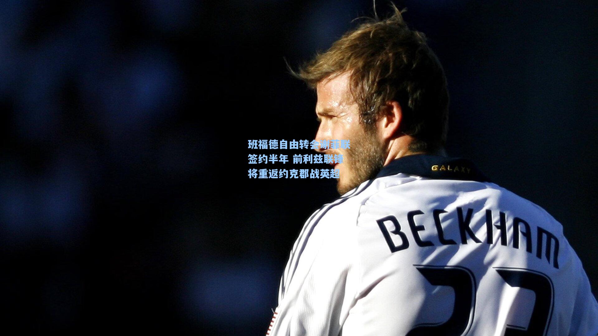 班福德自由转会谢菲联签约半年 前利兹联锋将重返约克郡战英超