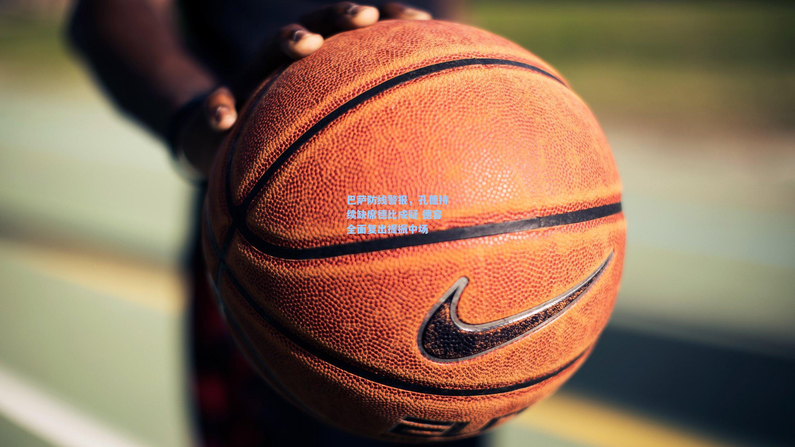 巴萨防线警报，孔德持续缺席德比成疑 德容全面复出提振中场