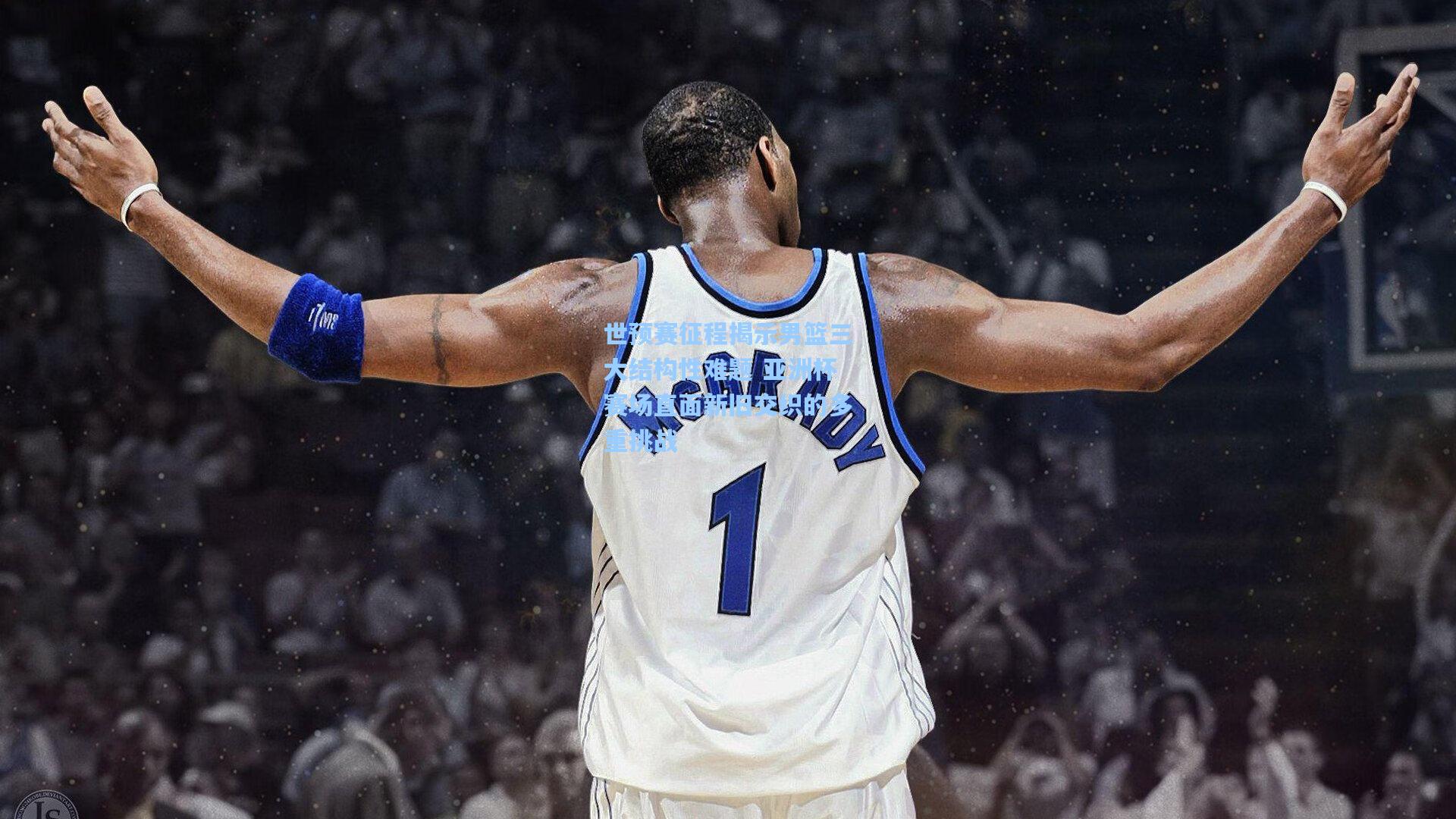 世预赛征程揭示男篮三大结构性难题 亚洲杯赛场直面新旧交织的多重挑战