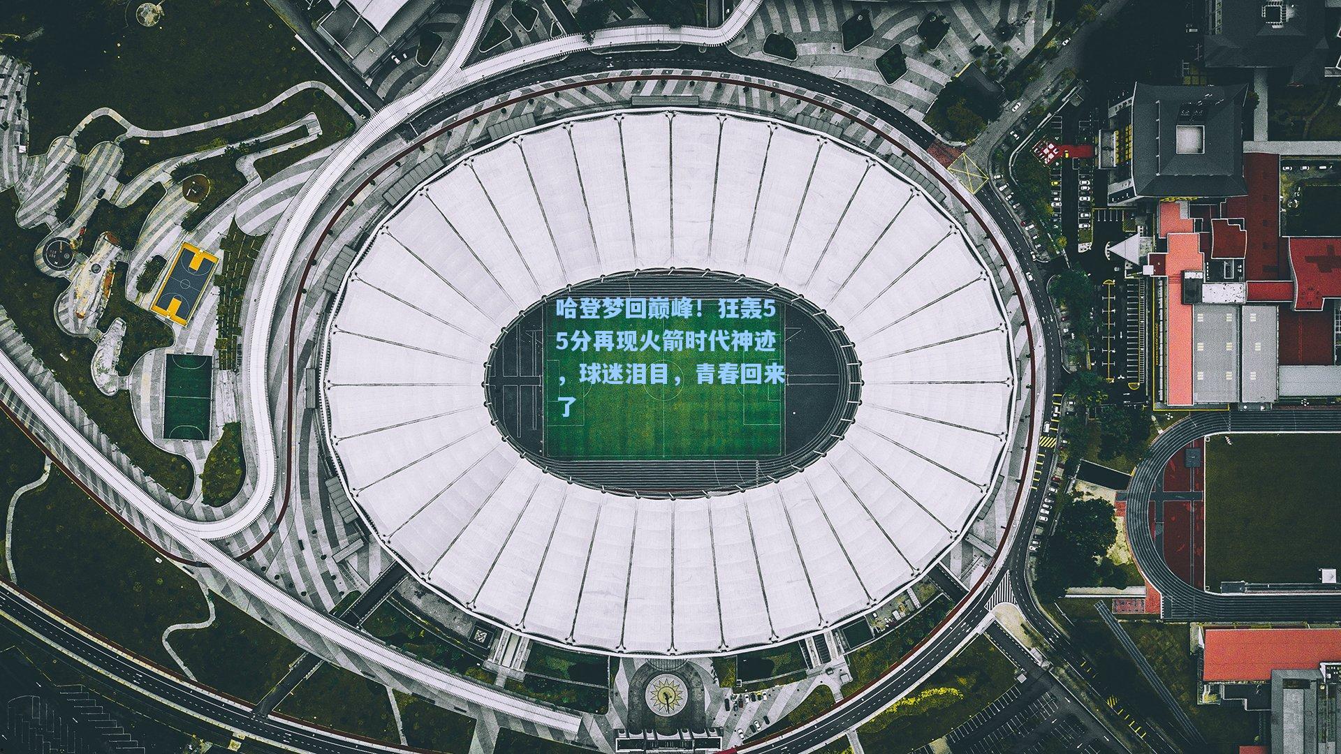 哈登梦回巅峰!狂轰55分再现火箭时代神迹,球迷泪目,青春回来了