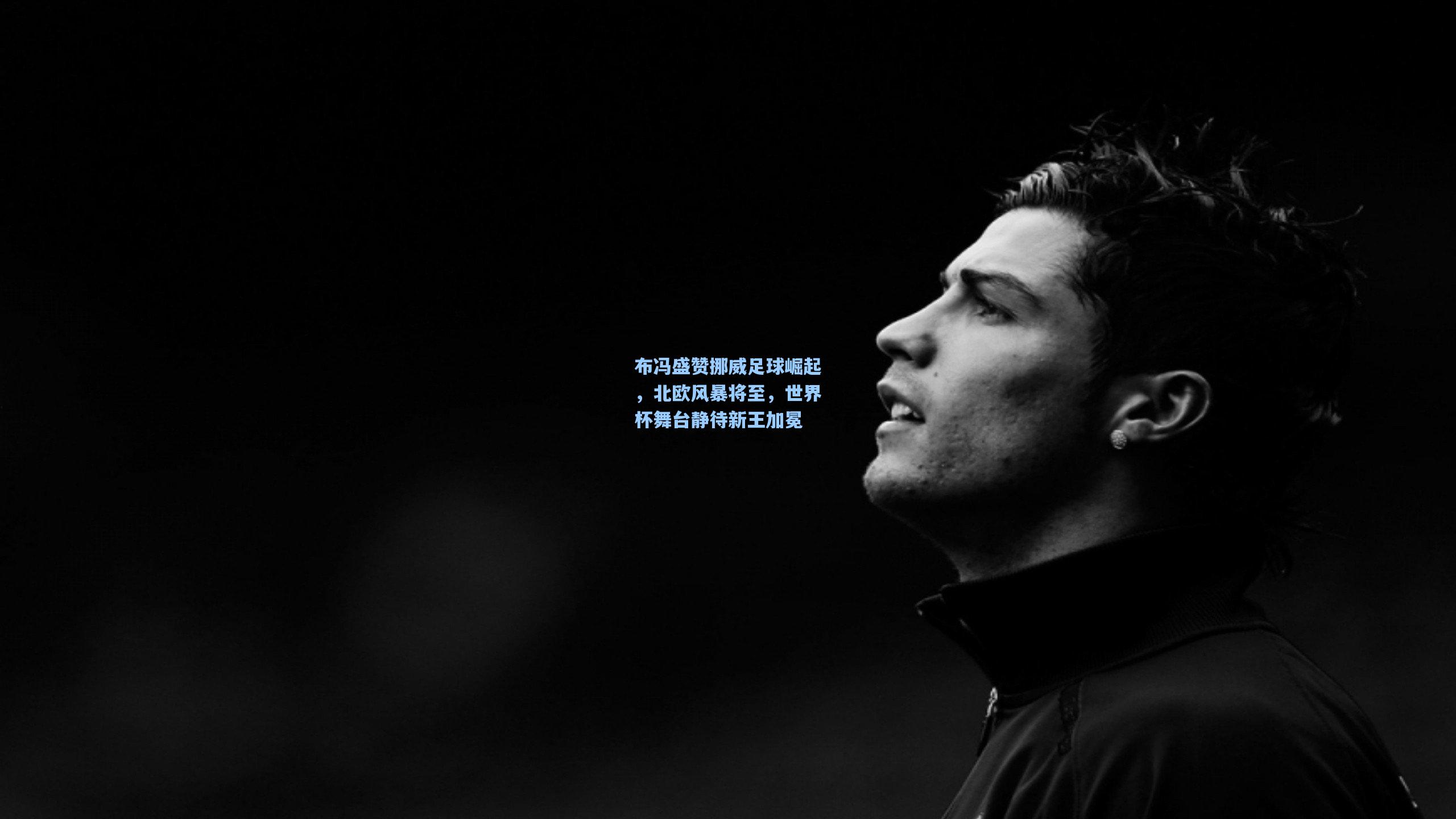 布冯盛赞挪威足球崛起,北欧风暴将至,世界杯舞台静待新王加冕