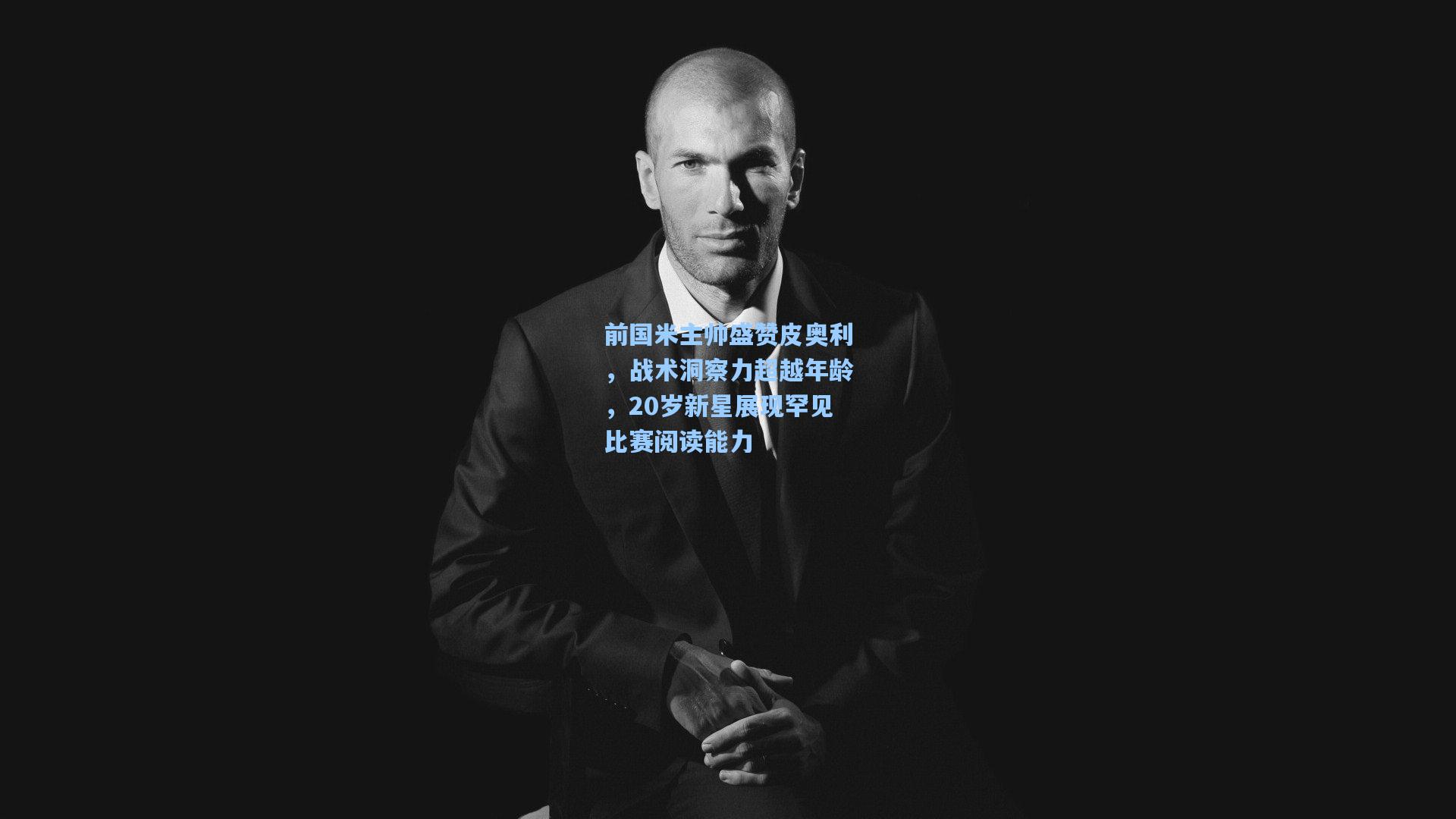 前国米主帅盛赞皮奥利，战术洞察力超越年龄，20岁新星展现罕见比赛阅读能力