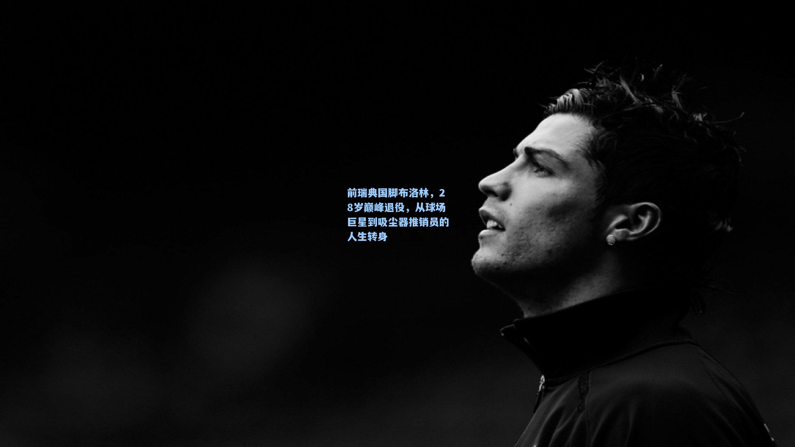 前瑞典国脚布洛林，28岁巅峰退役，从球场巨星到吸尘器推销员的人生转身