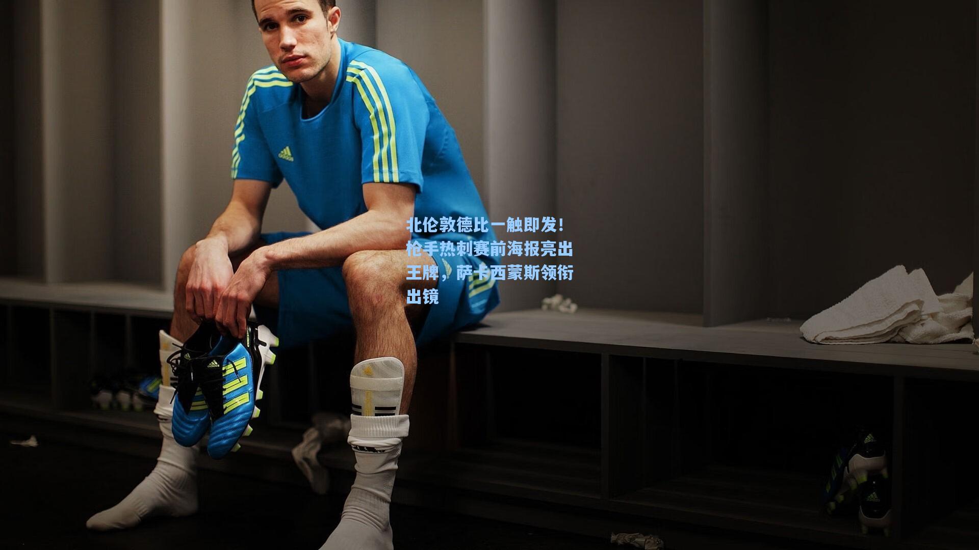 北伦敦德比一触即发!枪手热刺赛前海报亮出王牌,萨卡西蒙斯领衔出镜