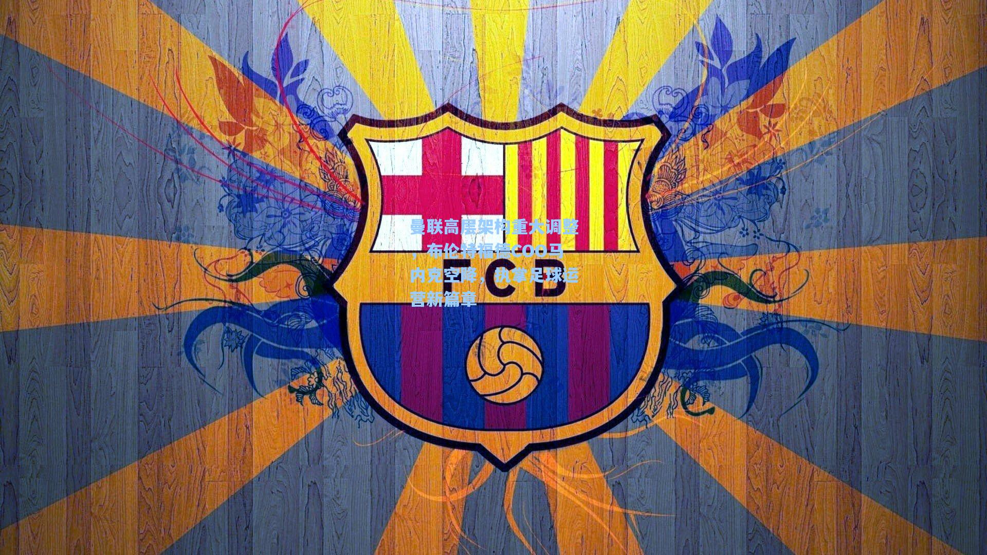 曼联高层架构重大调整,布伦特福德COO马内克空降,执掌足球运营新篇章