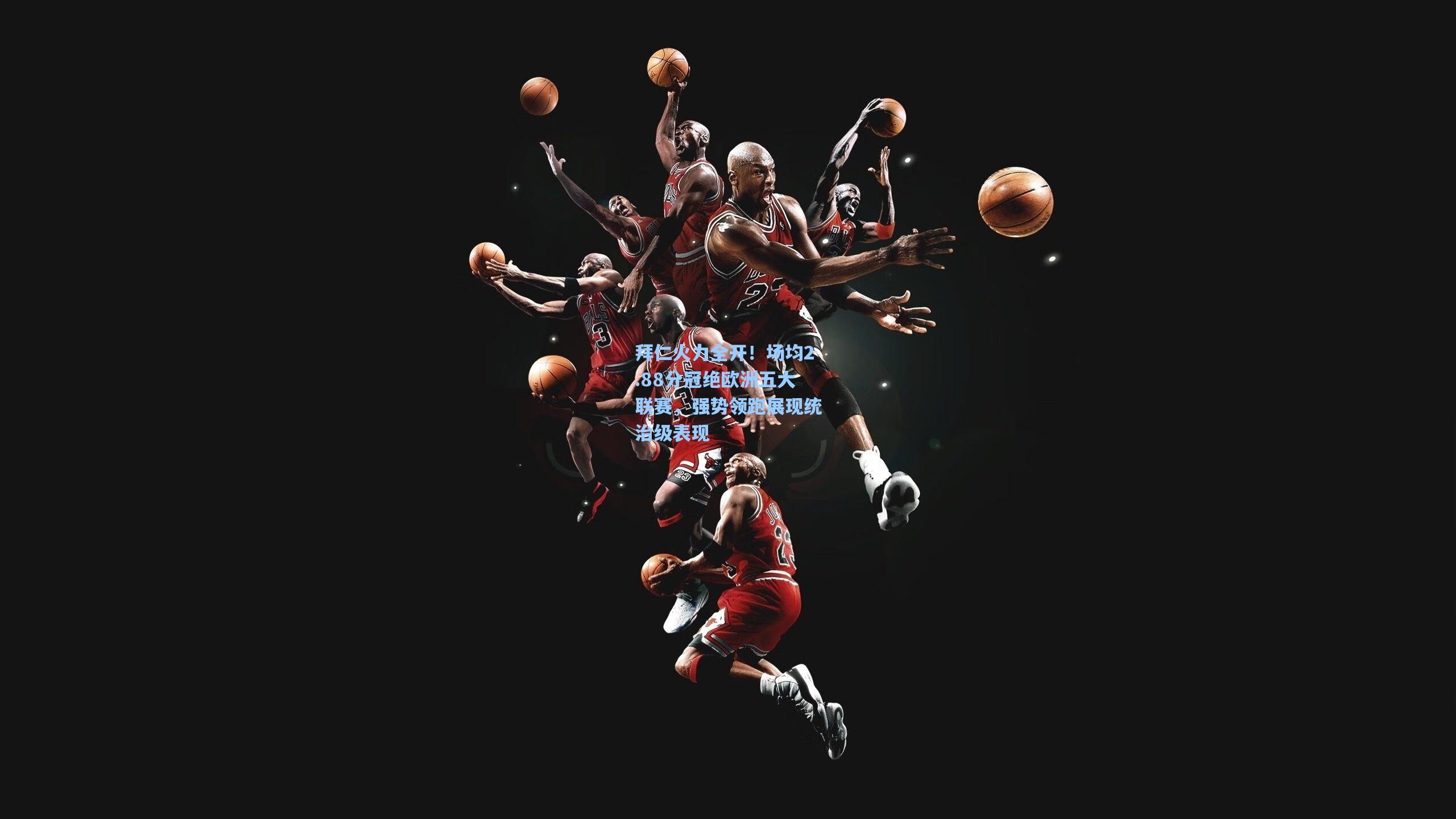 拜仁火力全开！场均2.88分冠绝欧洲五大联赛，强势领跑展现统治级表现