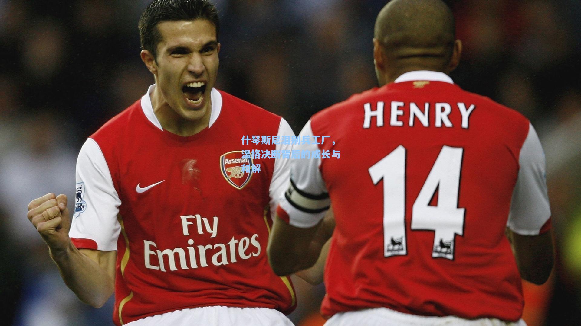 什琴斯尼泪别兵工厂，温格决断背后的成长与和解