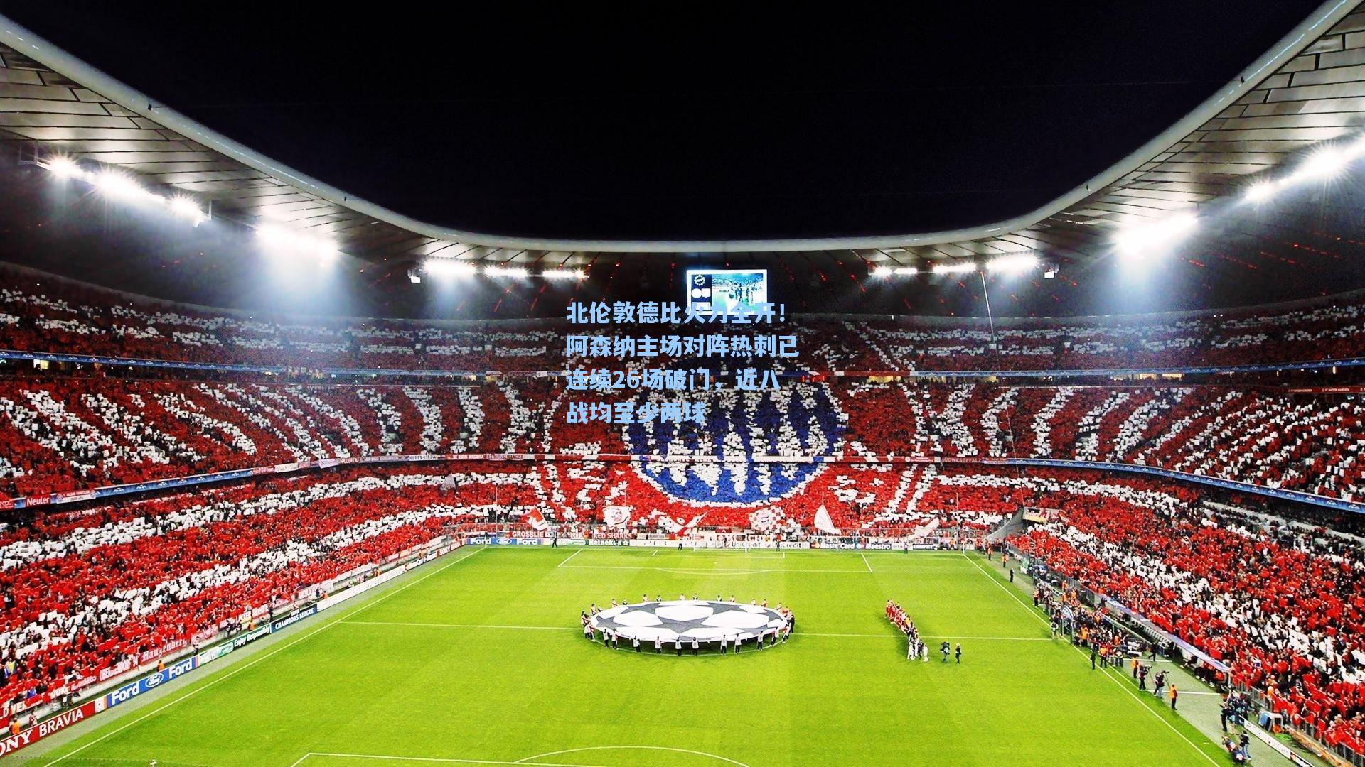 北伦敦德比火力全开！阿森纳主场对阵热刺已连续26场破门，近八战均至少两球