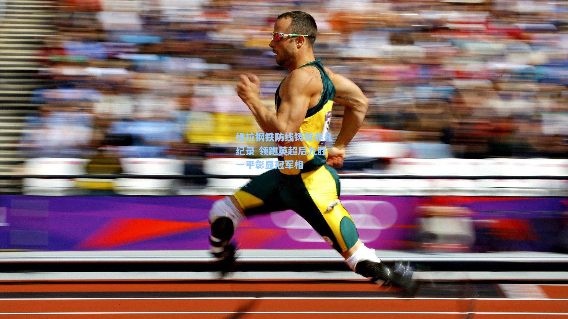 维拉钢铁防线铸就非凡纪录 领跑英超后九胜一平彰显冠军相