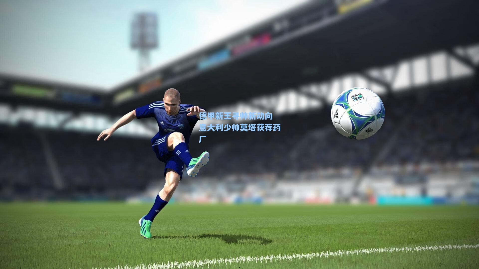 德甲新王寻帅新动向 意大利少帅莫塔获荐药厂