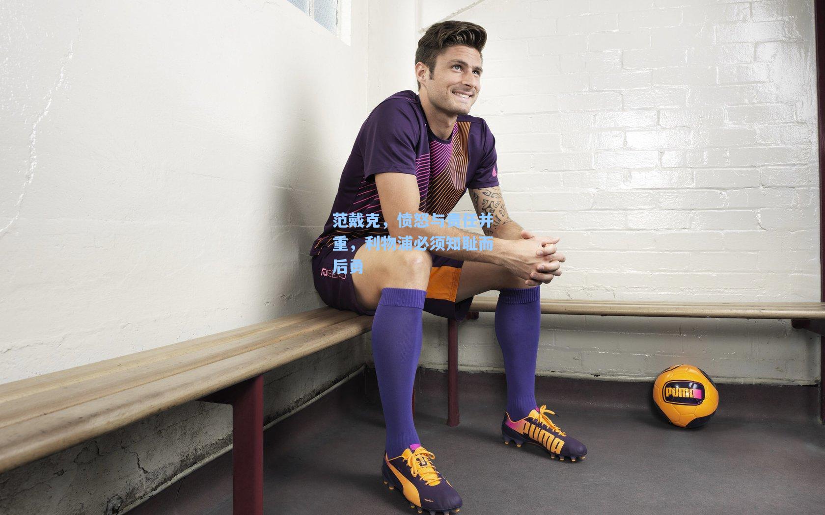 范戴克，愤怒与责任并重，利物浦必须知耻而后勇