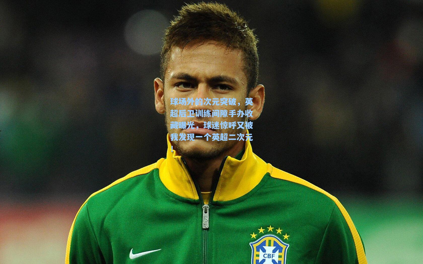 球场外的次元突破，英超后卫训练间隙手办收藏曝光，球迷惊呼又被我发现一个英超二次元！