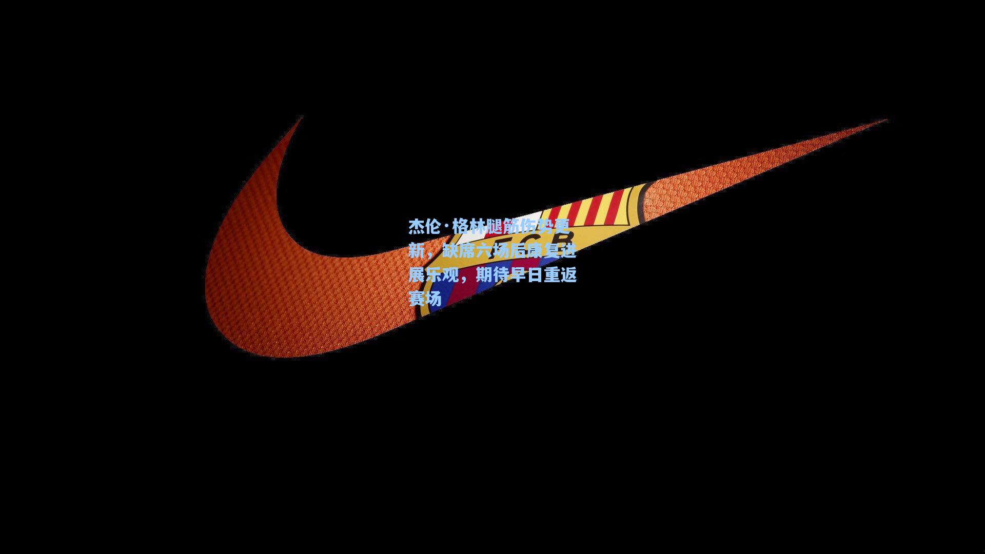 杰伦·格林腿筋伤势更新，缺席六场后康复进展乐观，期待早日重返赛场